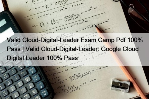 Valid Cloud-Digital-Leader Exam Camp Pdf 100% Pass | ...